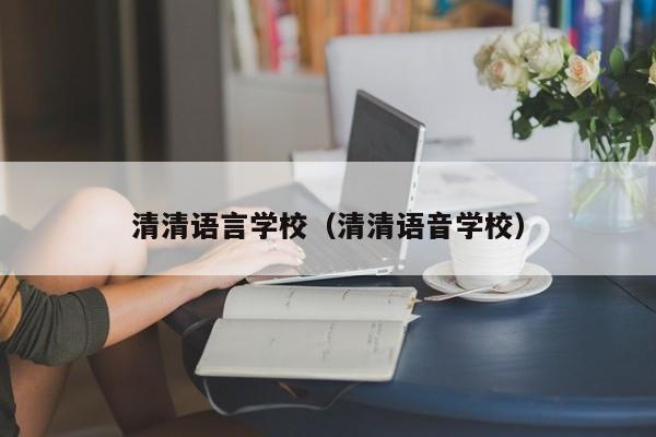 清清语言学校（清清语音学校）