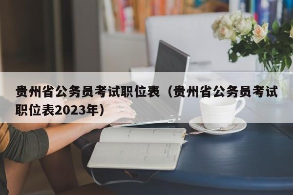 贵州省公务员考试职位表（贵州省公务员考试职位表2023年）