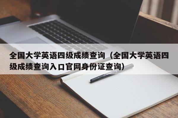 全国大学英语四级成绩查询（全国大学英语四级成绩查询入口官网身份证查询）