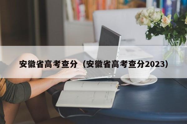 安徽省高考查分（安徽省高考查分2023）