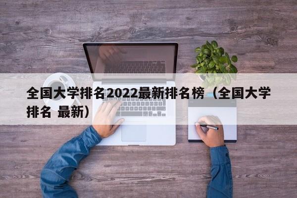 全国大学排名2022最新排名榜（全国大学排名 最新）