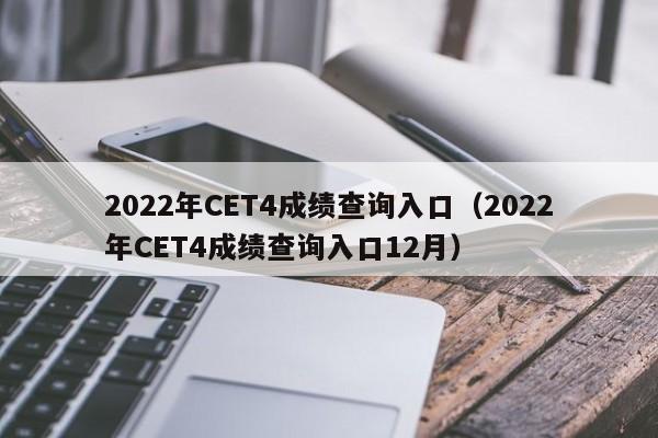 2022年CET4成绩查询入口（2022年CET4成绩查询入口12月）