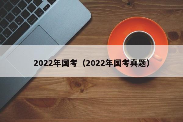 2022年国考（2022年国考真题）