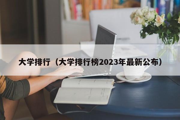 大学排行（大学排行榜2023年最新公布）