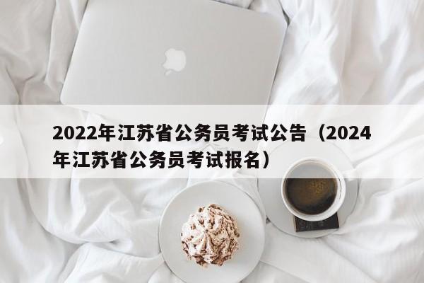 2022年江苏省公务员考试公告（2024年江苏省公务员考试报名）