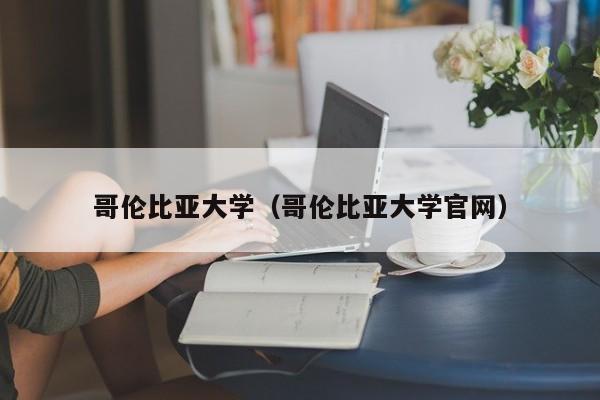 哥伦比亚大学（哥伦比亚大学官网）