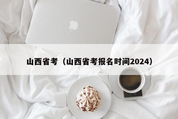 山西省考（山西省考报名时间2024）