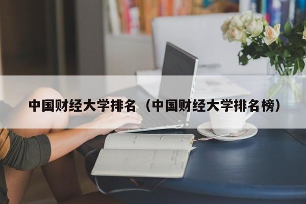 中国财经大学排名（中国财经大学排名榜）