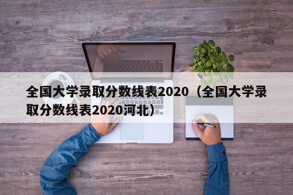 全国大学录取分数线表2020（全国大学录取分数线表2020河北）