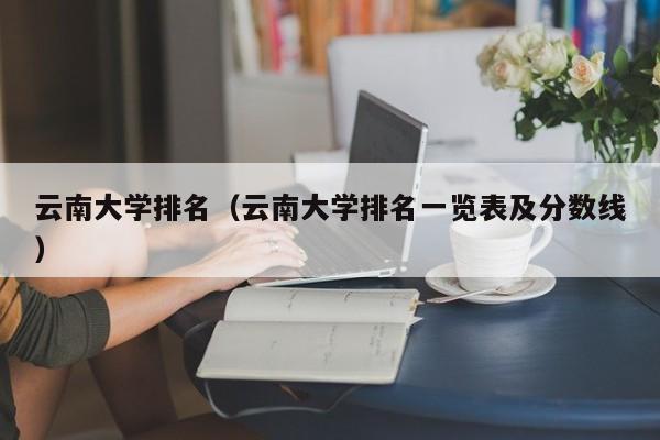 云南大学排名（云南大学排名一览表及分数线）