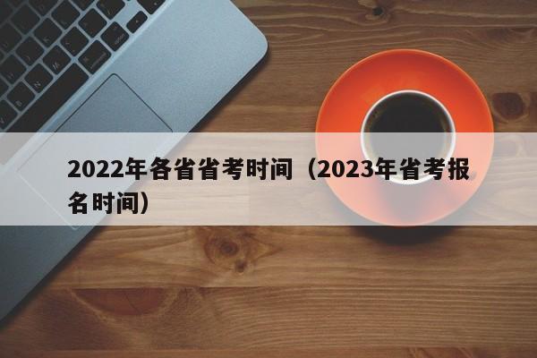 2022年各省省考时间（2023年省考报名时间）