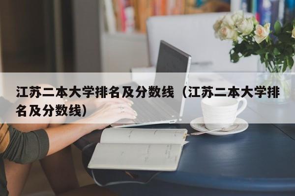 江苏二本大学排名及分数线（江苏二本大学排名及分数线）