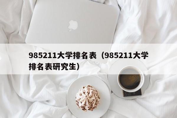 985211大学排名表（985211大学排名表研究生）