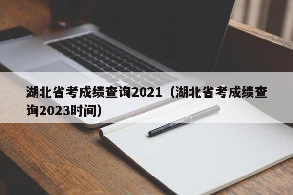 湖北省考成绩查询2021（湖北省考成绩查询2023时间）