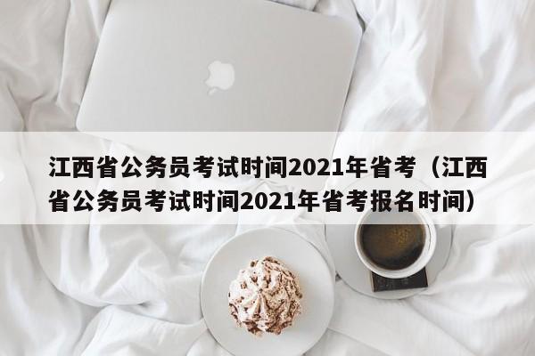 江西省公务员考试时间2021年省考（江西省公务员考试时间2021年省考报名时间）