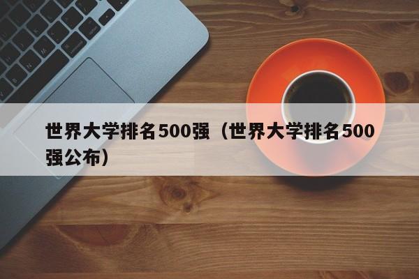 世界大学排名500强（世界大学排名500强公布）