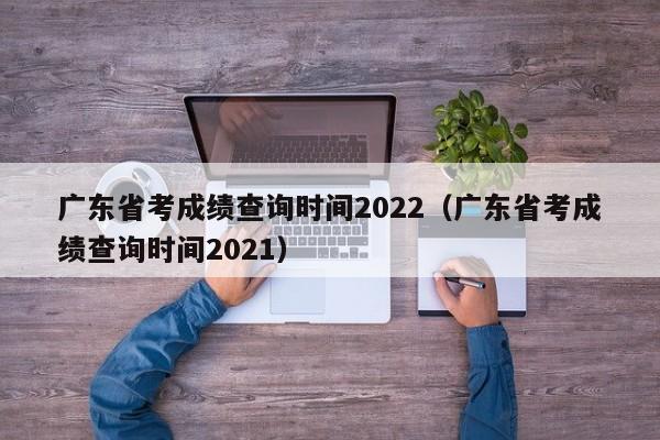 广东省考成绩查询时间2022（广东省考成绩查询时间2021）