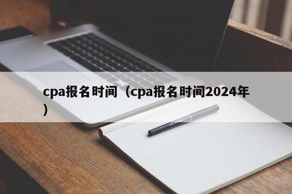 cpa报名时间（cpa报名时间2024年）