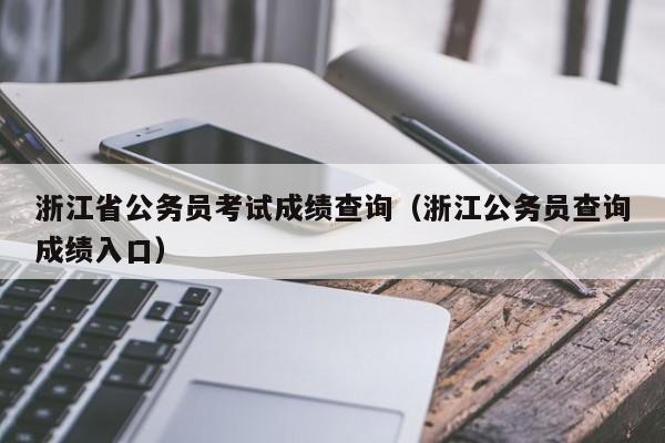 浙江省公务员考试成绩查询（浙江公务员查询成绩入口）