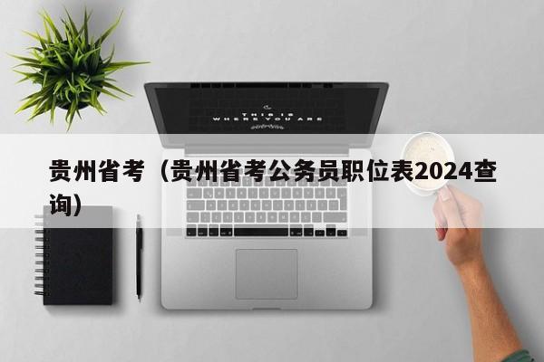 贵州省考（贵州省考公务员职位表2024查询）