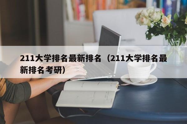 211大学排名最新排名（211大学排名最新排名考研）