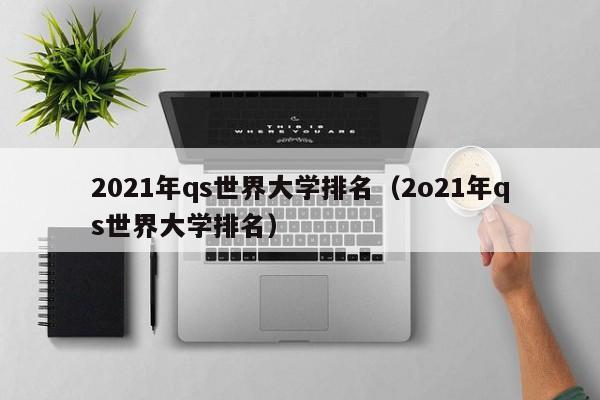 2021年qs世界大学排名（2o21年qs世界大学排名）