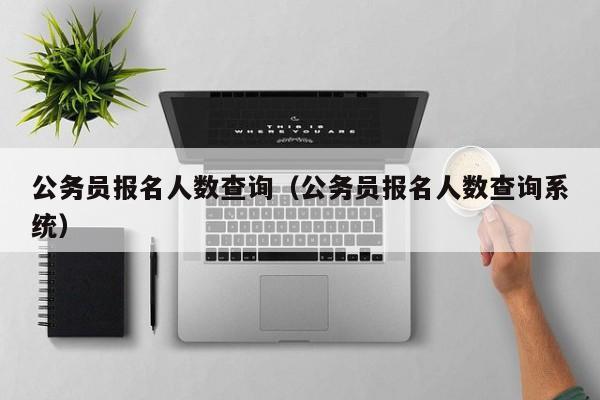 公务员报名人数查询（公务员报名人数查询系统）