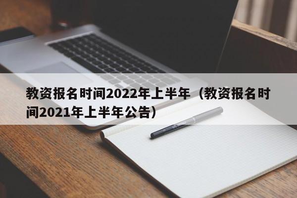 教资报名时间2022年上半年（教资报名时间2021年上半年公告）