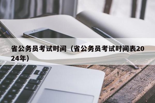 省公务员考试时间（省公务员考试时间表2024年）