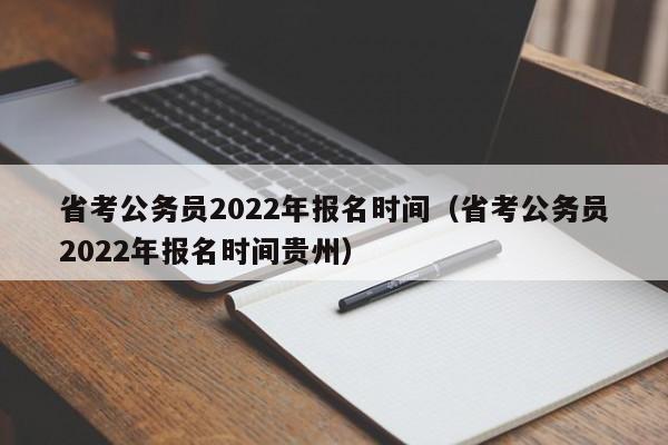 省考公务员2022年报名时间（省考公务员2022年报名时间贵州）