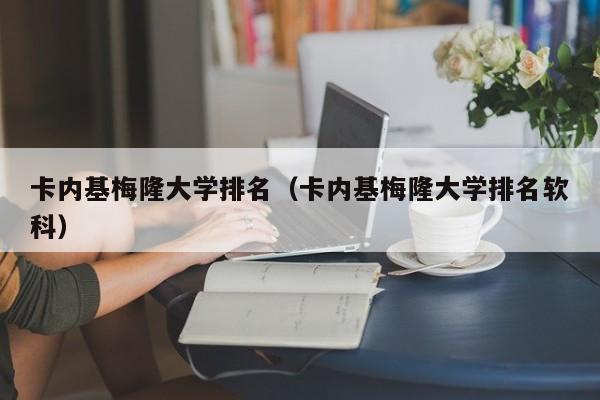 卡内基梅隆大学排名（卡内基梅隆大学排名软科）