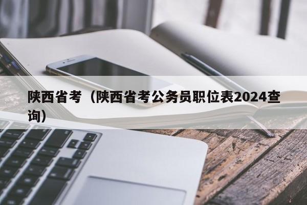 陕西省考（陕西省考公务员职位表2024查询）