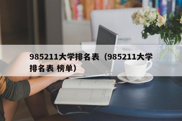 985211大学排名表（985211大学排名表 榜单）