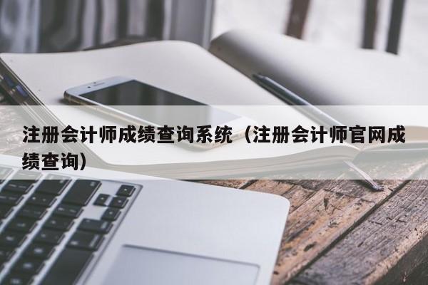 注册会计师成绩查询系统（注册会计师官网成绩查询）