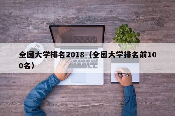 全国大学排名2018（全国大学排名前100名）