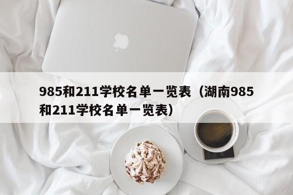 985和211学校名单一览表（湖南985和211学校名单一览表）