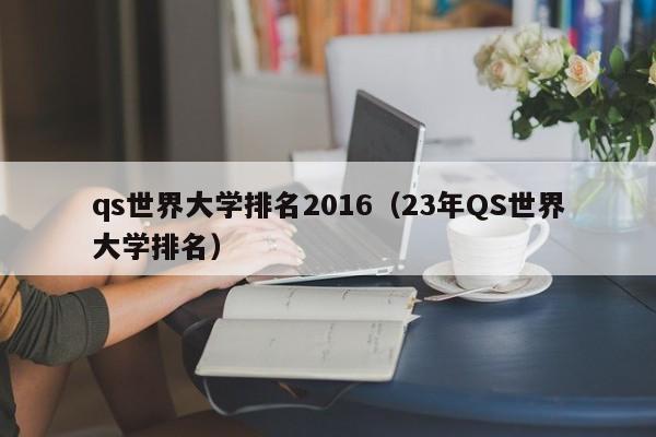 qs世界大学排名2016（23年QS世界大学排名）