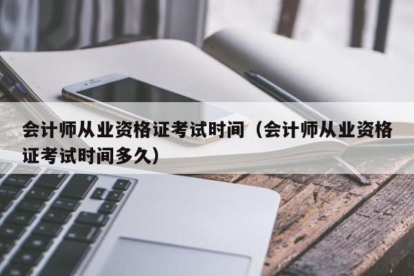 会计师从业资格证考试时间（会计师从业资格证考试时间多久）