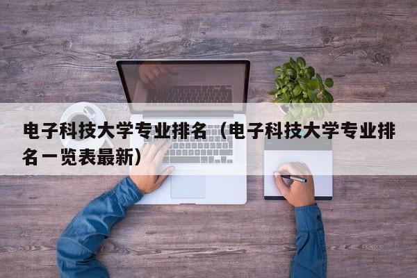 电子科技大学专业排名（电子科技大学专业排名一览表最新）