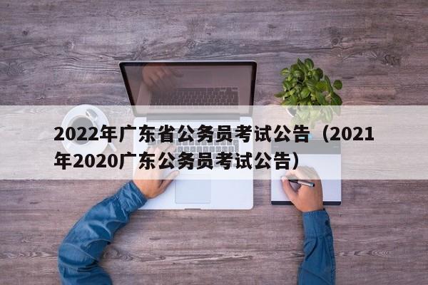 2022年广东省公务员考试公告（2021年2020广东公务员考试公告）