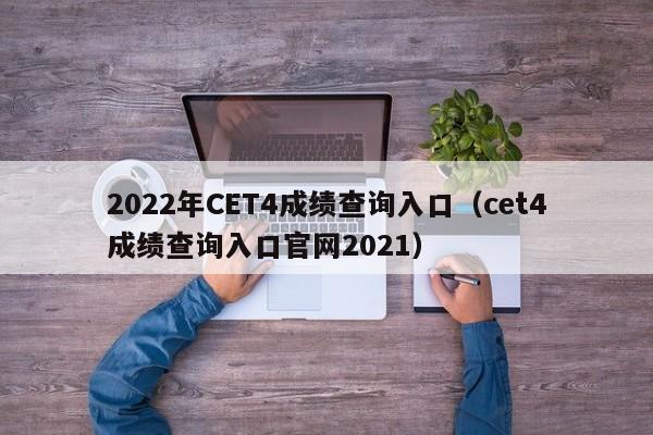 2022年CET4成绩查询入口（cet4成绩查询入口官网2021）