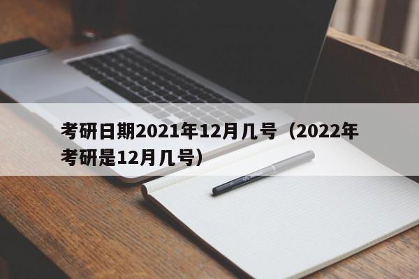 考研日期2021年12月几号（2022年考研是12月几号）