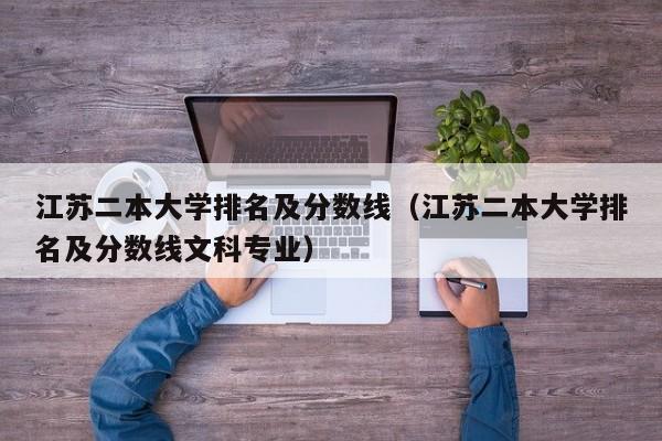 江苏二本大学排名及分数线（江苏二本大学排名及分数线文科专业）