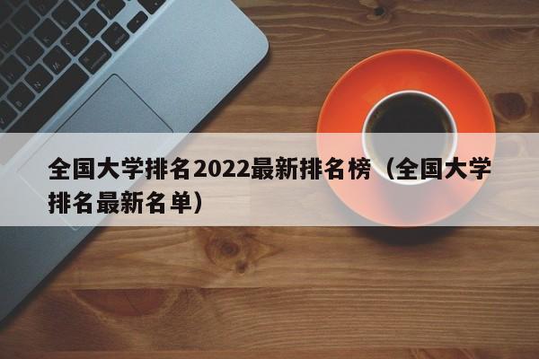 全国大学排名2022最新排名榜（全国大学排名最新名单）