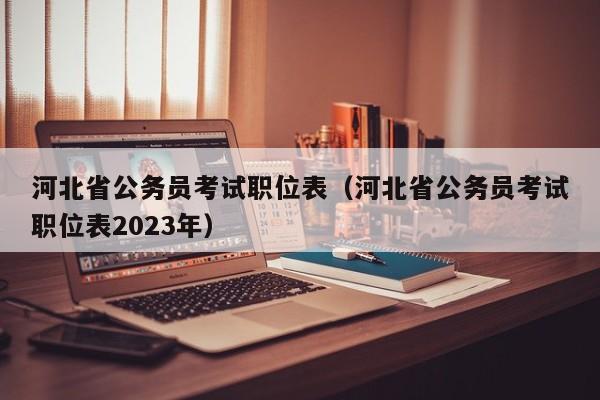 河北省公务员考试职位表（河北省公务员考试职位表2023年）