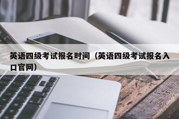 英语四级考试报名时间（英语四级考试报名入口官网）