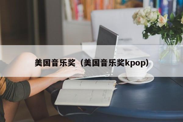 美国音乐奖（美国音乐奖kpop）