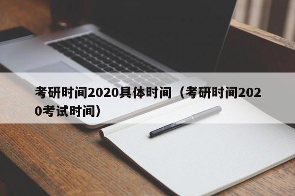 考研时间2020具体时间（考研时间2020考试时间）