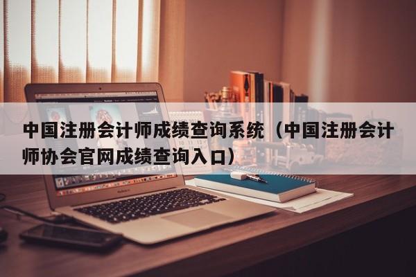 中国注册会计师成绩查询系统（中国注册会计师协会官网成绩查询入口）