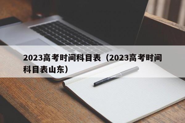 2023高考时间科目表（2023高考时间科目表山东）